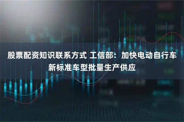 股票配资知识联系方式 工信部：加快电动自行车新标准车型批量生产供应