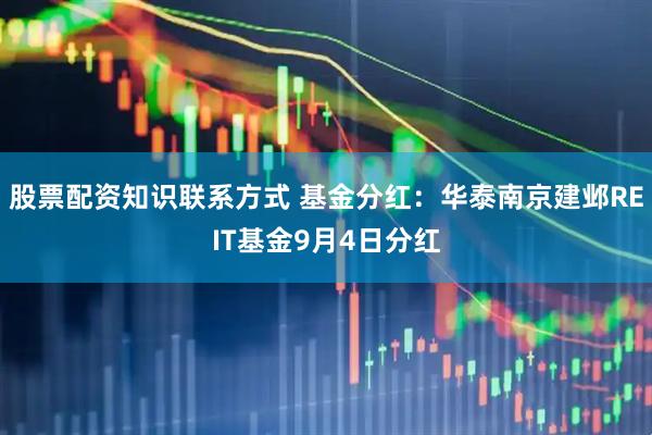 股票配资知识联系方式 基金分红：华泰南京建邺REIT基金9月4日分红