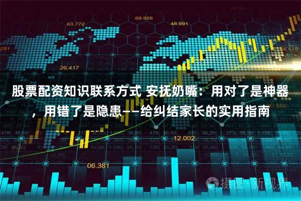 股票配资知识联系方式 安抚奶嘴：用对了是神器，用错了是隐患——给纠结家长的实用指南