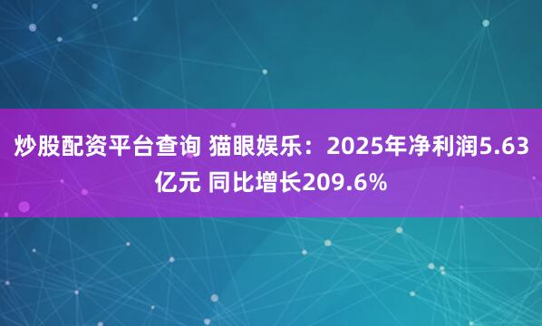 炒股配资平台查询 猫眼娱乐：2025年净利润5.63亿元 同比增长209.6%