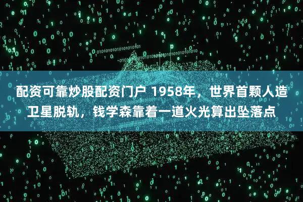 配资可靠炒股配资门户 1958年，世界首颗人造卫星脱轨，钱学森靠着一道火光算出坠落点