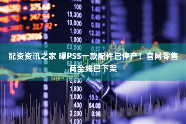 配资资讯之家 曝PS5一款配件已停产！官网零售商全线已下架