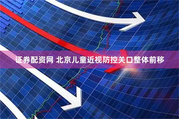 证券配资网 北京儿童近视防控关口整体前移