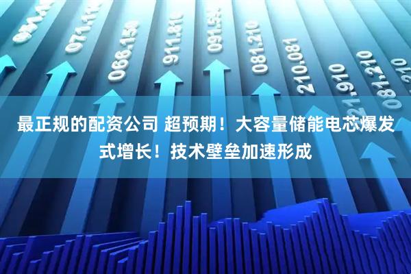最正规的配资公司 超预期！大容量储能电芯爆发式增长！技术壁垒加速形成